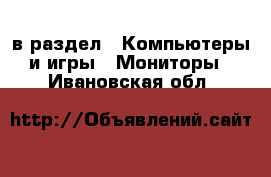  в раздел : Компьютеры и игры » Мониторы . Ивановская обл.